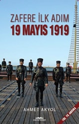 Zafere İlk Adım: 19 Mayıs 1919 - Ahmet Akyol