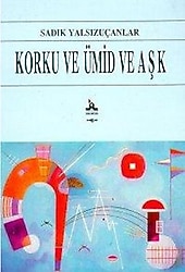 Korku ve Ümid ve Aşk - Sadık Yalsızuçanlar