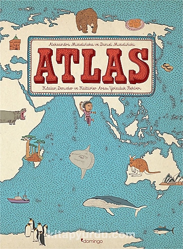 Atlas - Kıtalar, Denizler ve Kültürler Arası Yolculuk Rehberi - Aleksandra Mizielinska, Daniel Mizielinski